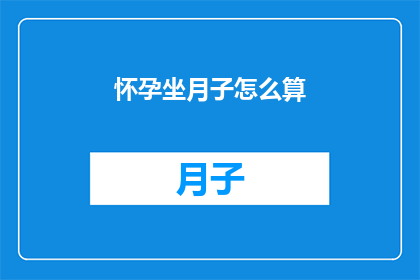 怀孕坐月子怎么算(怀孕后如何正确计算坐月子的时间？)