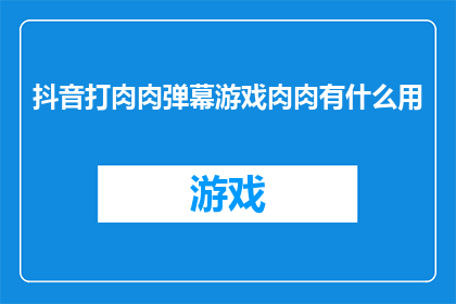 抖音打肉肉弹幕游戏肉肉有什么用(抖音打肉肉弹幕游戏肉肉有什么用？探索肉肉弹幕游戏的深层价值)