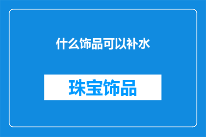 什么饰品可以补水(什么饰品能助您补水？)