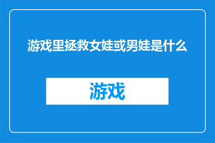 游戏里拯救女娃或男娃是什么(游戏中的拯救行动：是拯救女娃还是男娃？)