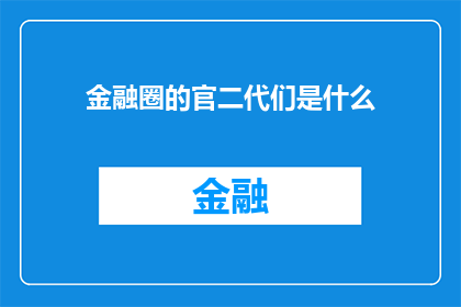 金融圈的官二代们是什么(金融圈的官二代们是什么？)