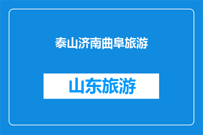 泰山济南曲阜旅游(探索泰山济南与曲阜：您是否已经规划好一次难忘的旅行？)