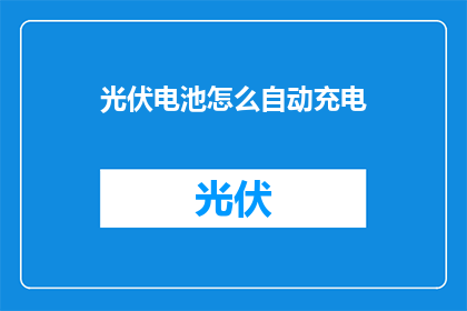 光伏电池怎么自动充电(光伏电池如何实现自动充电功能？)