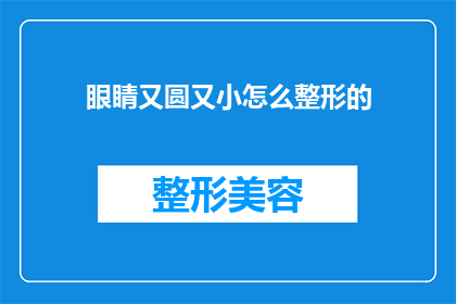眼睛又圆又小怎么整形的(如何改善眼睛形状：圆小的眼睛整形手术指南)