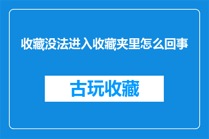 收藏没法进入收藏夹里怎么回事(为何收藏功能无法将内容添加到我的收藏夹？)