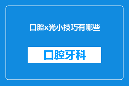 口腔x光小技巧有哪些(口腔X光检查中有哪些实用的小技巧？)