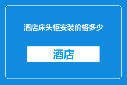 酒店床头柜安装价格多少(酒店床头柜安装价格是多少？)