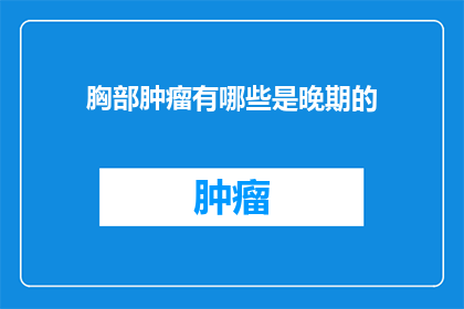 胸部肿瘤有哪些是晚期的(哪些胸部肿瘤属于晚期？)
