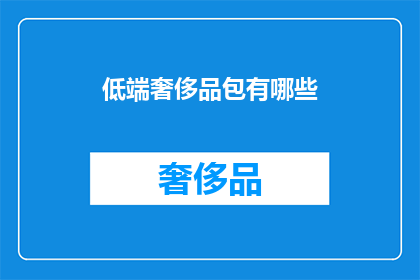 低端奢侈品包有哪些(低端奢侈品包有哪些？)
