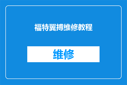 福特翼搏维修教程(福特翼搏的维修秘籍：你了解如何正确维护你的爱车吗？)