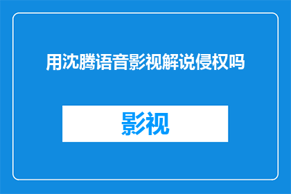 用沈腾语音影视解说侵权吗(使用沈腾的语音进行影视解说是否构成侵权？)