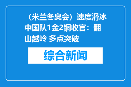（米兰冬奥会）速度滑冰中国队1金2铜收官：翻山越岭 多点突破