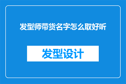 发型师带货名字怎么取好听(如何为发型师选择一个吸引人的带货名字？)