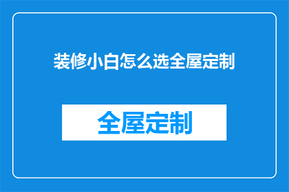 装修小白怎么选全屋定制(装修新手如何挑选全屋定制？)