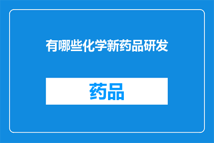 有哪些化学新药品研发(化学新药品研发的前沿进展与挑战有哪些？)