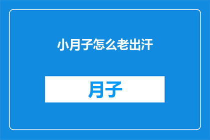 小月子怎么老出汗(小月子为何频繁出汗？)
