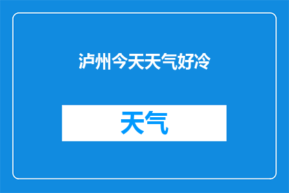 泸州今天天气好冷(泸州今日气候如何？是否异常寒冷？)