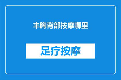 丰胸背部按摩哪里(丰胸背部按摩的最佳位置是哪里？)