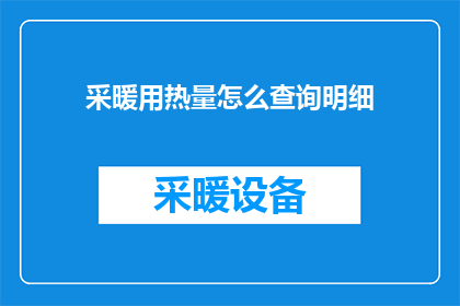 采暖用热量怎么查询明细(如何查询采暖系统的详细用热量？)
