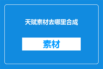 天赋素材去哪里合成(天赋素材的合成之地：探索未知的合成奥秘)