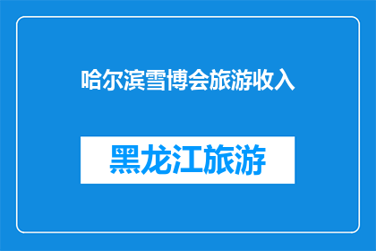 哈尔滨雪博会旅游收入(哈尔滨雪博会的旅游收入是否达到预期？)
