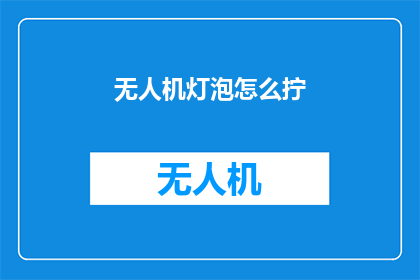 无人机灯泡怎么拧(如何拧紧无人机灯泡？)