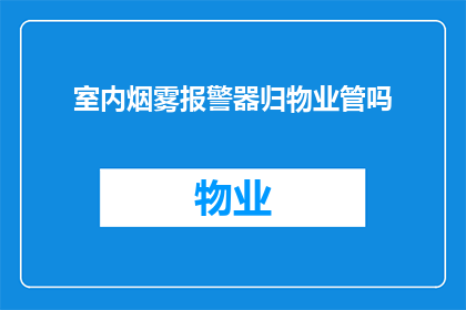 室内烟雾报警器归物业管吗(室内烟雾报警器是否归物业管理？)
