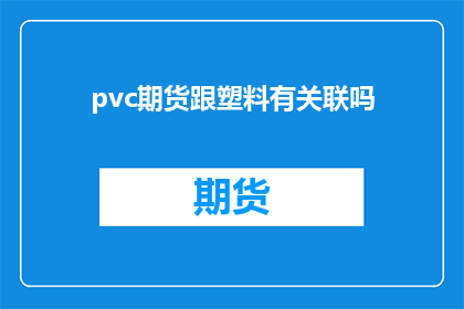 pvc期货跟塑料有关联吗(PVC期货与塑料市场之间存在何种关联性？)