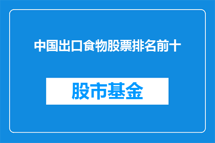 中国出口食物股票排名前十(中国出口食物股票排名是否揭示了哪些关键信息？)