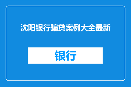 沈阳银行骗贷案例大全最新(沈阳银行骗贷案例大全最新进展如何？)