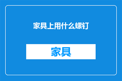 家具上用什么螺钉(家具安装中应选用何种螺钉？)