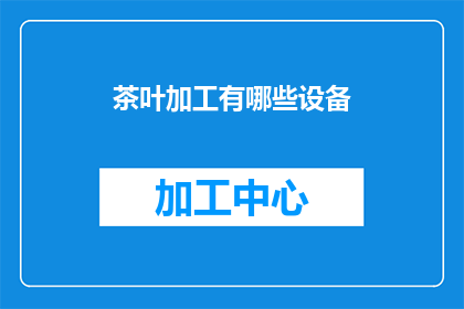 茶叶加工有哪些设备(茶叶加工过程中涉及哪些关键设备？)