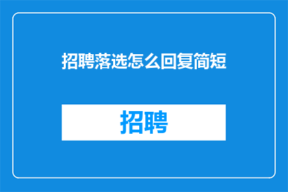 招聘落选怎么回复简短(面对落选的招聘，如何以简短而得体的方式回复？)
