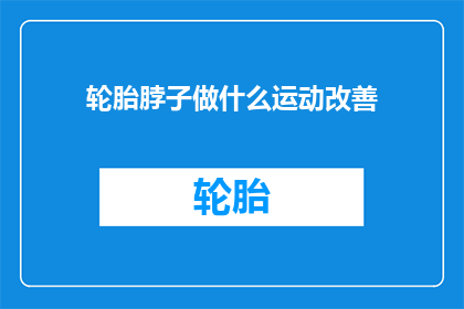 轮胎脖子做什么运动改善(轮胎脖子如何通过运动来改善？)