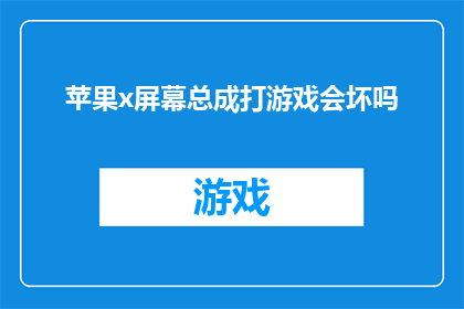 苹果x屏幕总成打游戏会坏吗(苹果X屏幕总成在游戏过程中是否会损坏？)