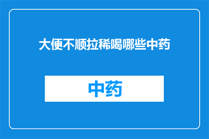 大便不顺拉稀喝哪些中药(大便不顺且拉稀时，您可以尝试哪些中药来调理？)