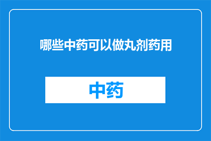 哪些中药可以做丸剂药用(哪些中药适合制作成丸剂以供药用？)