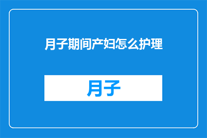 月子期间产妇怎么护理(产妇月子期间如何进行专业护理？)