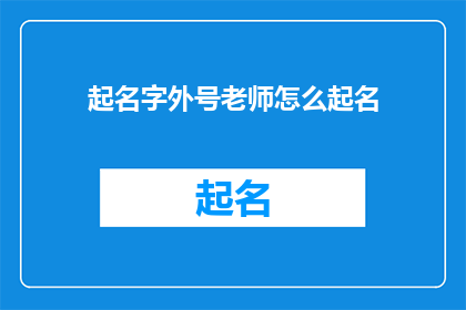 起名字外号老师怎么起名(如何为老师起一个既独特又富有内涵的外号？)