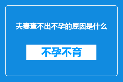夫妻查不出不孕的原因是什么(夫妻俩为何难以找到不孕的症结所在？)