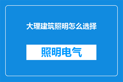 大理建筑照明怎么选择(如何为大理的建筑选择合适的照明方案？)