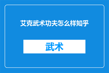 艾克武术功夫怎么样知乎(艾克武术功夫在知乎上的评价如何？)