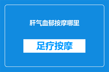 肝气血郁按摩哪里(如何有效缓解肝气血郁？按摩哪些穴位可助于调理？)