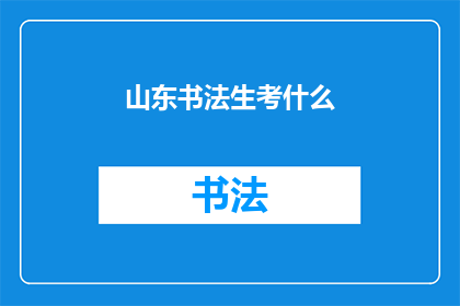 山东书法生考什么(山东书法生在考试时需要准备哪些内容？)