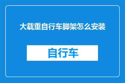 大载重自行车脚架怎么安装(如何正确安装大载重自行车的脚架？)