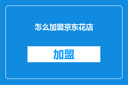 怎么加盟京东花店(如何加盟京东花店？)