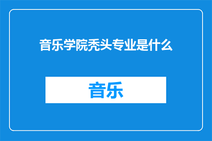 音乐学院秃头专业是什么(音乐学院中，秃头专业是什么？)