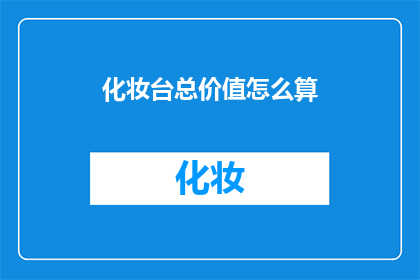 化妆台总价值怎么算(如何计算化妆台的总价值？)