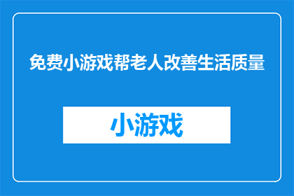 免费小游戏帮老人改善生活质量(免费小游戏是否真的能为老人的生活质量带来改善？)