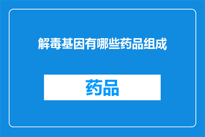 解毒基因有哪些药品组成(疑问句类型的长标题：解毒基因的药品组成有哪些？)
